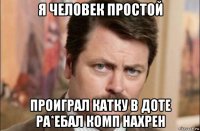 я человек простой проиграл катку в доте ра*ебал комп нахрен