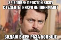 я человек простой,вижу студенты нихуя не понимают задаю в три раза больше