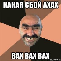 какая сбой ахах вах вах вах