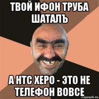 твой ифон труба шаталъ а нтс херо - это не телефон вовсе