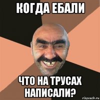 когда ебали что на трусах написали?