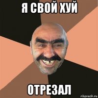 я свой хуй отрезал