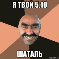 я твой 5.10 шаталь