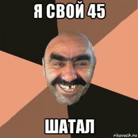 я свой 45 шатал