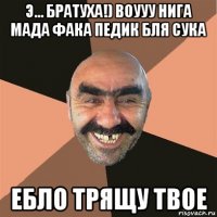 э... братуха!) воууу нига мада фака педик бля сука ебло трящу твое