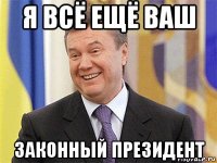 я всё ещё ваш законный президент