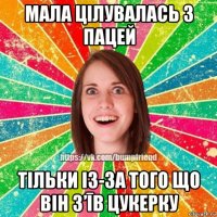 мала цілувалась з пацей тільки із-за того що він з’īв цукерку