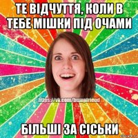 те відчуття, коли в тебе мішки під очами більші за сіськи