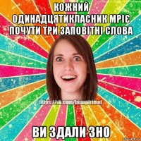 кожний одинадцятикласник мріє почути три заповітні слова ви здали зно