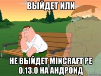 выйдет или не выйдет mincraft pe 0.13.0 на андроид