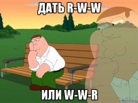 дать r-w-w или w-w-r