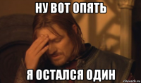 ну вот опять я остался один