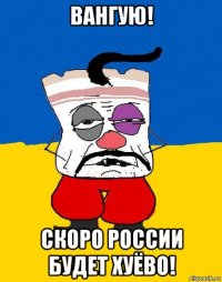 вангую! скоро россии будет хуёво!