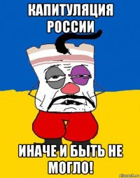 капитуляция россии иначе и быть не могло!