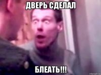 дверь сделал блеать!!!