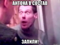 антона в состав запили!