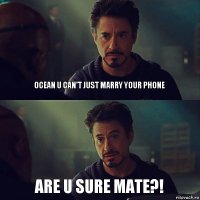 Ocean u can't just marry your phone Are u sure mate?!