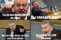 Ты не вытащил меня из ямы! Ты спиздил фраг! Вот он сдал флаг до того как всех убили Ну пофиг что 100 баллов!