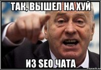 так, вышел на хуй из seo чата