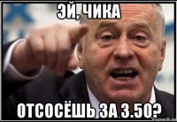 эй, чика отсосёшь за 3.50?