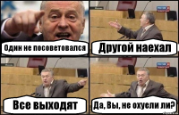 Один не посоветовался Другой наехал Все выходят Да, Вы, не охуели ли?