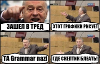 ЗАШЕЛ В ТРЕД ЭТОТ ГРАФИКИ РИСУЕТ ТА Grammar nazi ГДЕ СКЕПТИК БЛЕАТЬ!