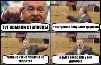 тут армяни сталкеры там турки с ёбну*ыми даунами тама не х*я не понятна чо творится а выта отсасали у еня дамочка