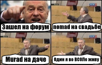 Зашел на форум nomad на свадьбе Murad на даче Один я во ВСОЛе живу