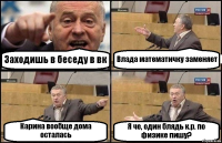 Заходишь в беседу в вк Влада математичку заменяет Карина вообще дома осталась Я че, один блядь к.р. по физике пишу?