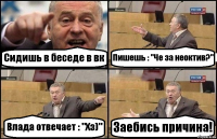 Сидишь в беседе в вк Пишешь : "Че за неоктив?" Влада отвечает : "Хз)" Заебись причина!