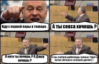 Иду с первой пары в технаре . А ты секса хочешь ? А кого ты хочешь ? А Дашу хочешь ? Та вы заебали дибилоиды сраные ! Идите лутше обезьян в зоопарке дрочите !