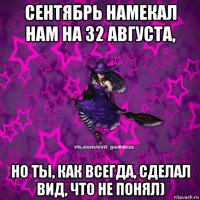 сентябрь намекал нам на 32 августа, но ты, как всегда, сделал вид, что не понял)