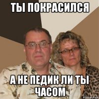 ты покрасился а не педик ли ты часом