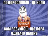 подорослішав - це коли сам розумієш, що пора одягати шапку