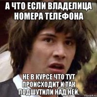 а что если владелица номера телефона не в курсе что тут происходит и так подшутили над ней.