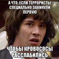 а что, если террористы специально закинули первую чтобы кровососы расслабились