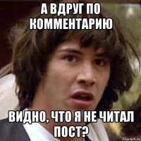 а вдруг по комментарию видно, что я не читал пост?