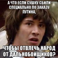 а что если сушку сбили специально по заказу путина, чтобы отвлечь народ от дальнобойщиков?