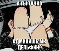 а ты точно админишь мк дельфин?