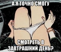 а я точно смогу смотреть в завтрашний день?