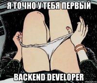 я точно у тебя первый backend developer