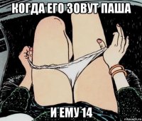 когда его зовут паша и ему 14