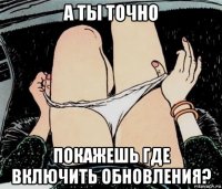 а ты точно покажешь где включить обновления?