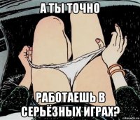 а ты точно работаешь в серьёзных играх?