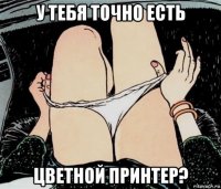 у тебя точно есть цветной принтер?