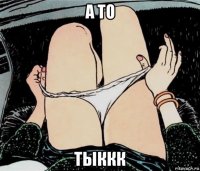 а то тыккк