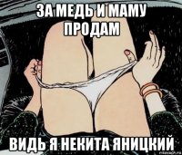 за медь и маму продам видь я некита яницкий