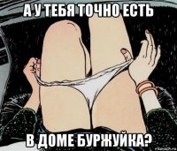 а у тебя точно есть в доме буржуйка?