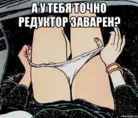 а у тебя точно редуктор заварен? 