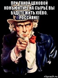 при такой ценовой конъюктуре на сырьё вы будете жить хуёво, россияне! 